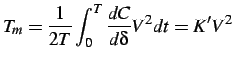 $\displaystyle T_{m}=\frac{1}{2T}\int_{0}^{T}\frac{dC}{d\delta}V^{2}dt=K'V^{2}$