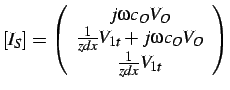 $\displaystyle \left[I_{S}\right]=\left(\begin{array}{c}
j\omega c_{O}V_{O}\\
\frac{1}{zdx}V_{1t}+j\omega c_{O}V_{O}\\
\frac{1}{zdx}V_{1t}\end{array}\right)$