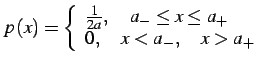$\displaystyle p\left(x\right)=\left\{ \begin{array}{l}
\frac{1}{2a},\quad a_{-}\leq x\leq a_{+}\\
0,\quad x<a_{-},\quad x>a_{+}\end{array}\right.$