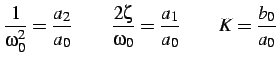 $\displaystyle \frac{1}{\omega_{0}^{2}}=\frac{a_{2}}{a_{0}}\qquad\frac{2\zeta}{\omega_{0}}=\frac{a_{1}}{a_{0}}\qquad K=\frac{b_{0}}{a_{0}}$