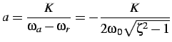 $\displaystyle a=\frac{K}{\omega_{a}-\omega_{r}}=-\frac{K}{2\omega_{0}\sqrt{\zeta^{2}-1}}$