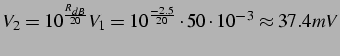 $\displaystyle V_{2}=10^{\frac{R_{dB}}{20}}V_{1}=10^{\frac{-2.5}{20}}\cdot50\cdot10^{-3}\approx37.4mV$