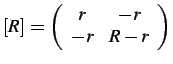 $\displaystyle \left[R\right]=\left(\begin{array}{cc}
r & -r\\
-r & R-r\end{array}\right)$