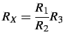 $\displaystyle R_{X}=\frac{R_{1}}{R_{2}}R_{3}$
